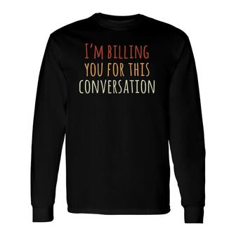 I'm Billing You For This Conversation Attorney Lawyer Long Sleeve T-Shirt | Mazezy