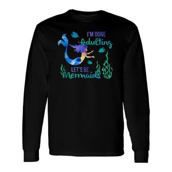 I'm Done Adulting Let's Be Mermaids Adult Life Sucks Long Sleeve T-Shirt T-Shirt | Mazezy