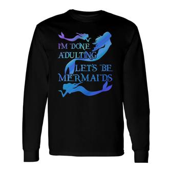 I'm Done Adulting Let's Be Mermaids Long Sleeve T-Shirt T-Shirt | Mazezy