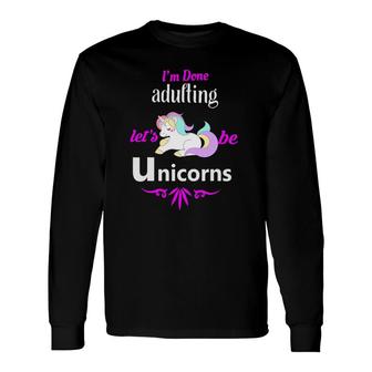 I'm Done Adulting Let's Be Unicorns Long Sleeve T-Shirt | Mazezy