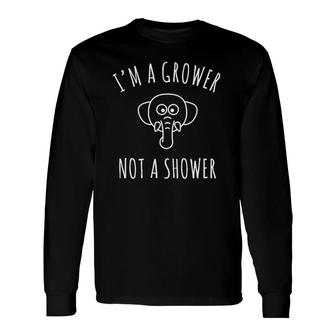 I'm A Grower Not A Shower Long Sleeve T-Shirt | Mazezy