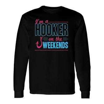 I'm A Hooker On The Weekends Dad Joke Fishing Gear Long Sleeve T-Shirt T-Shirt | Mazezy