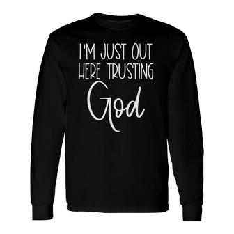 I'm Just Out Here Trusting God Confidence Believe Christian Long Sleeve T-Shirt T-Shirt | Mazezy