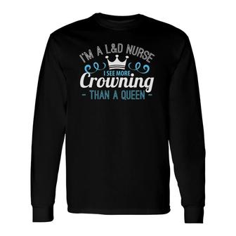 I'm A L&D Nurse I See More Crowning Midwife Long Sleeve T-Shirt T-Shirt | Mazezy