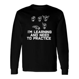 I'm Learning And Need To Practice Asl American Sign Language Long Sleeve T-Shirt T-Shirt | Mazezy