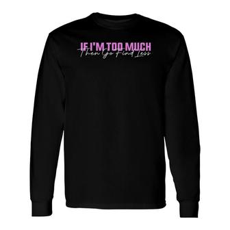 If I'm Too Much Then Go Find Less Long Sleeve T-Shirt T-Shirt | Mazezy