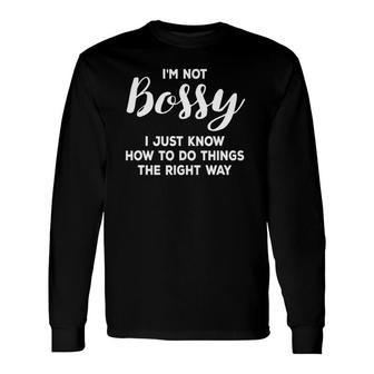 I'm Not Bossy I Just Know How To Do Things The Right Way Long Sleeve T-Shirt T-Shirt | Mazezy