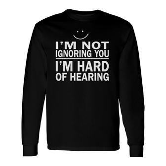 I'm Not Ignoring You I'm Hard Of Hearing Smile Deaf Long Sleeve T-Shirt T-Shirt | Mazezy