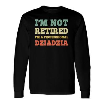 I'm Not Retired Professional Dziadzia Retro Retirement Long Sleeve T-Shirt | Mazezy