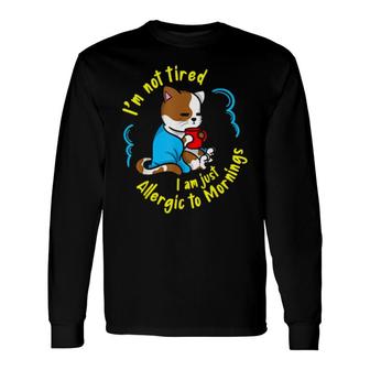 I'm Not Tired I Am Just Allergic To Mornings Long Sleeve T-Shirt T-Shirt | Mazezy