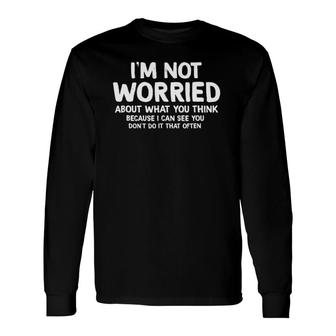 I'm Not Worried About What You Think Sarcastic Long Sleeve T-Shirt T-Shirt | Mazezy