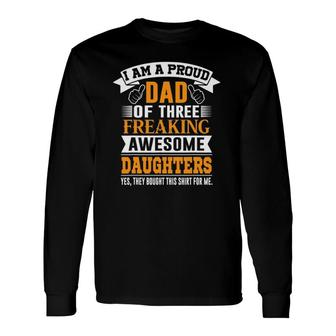 I'm A Proud Dad Of 3 Freaking Awesome Daughters Long Sleeve T-Shirt T-Shirt | Mazezy