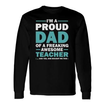 I'm A Proud Dad Of A Freaking Awesome Teacher Yes She Bought Me This Father's Day Long Sleeve T-Shirt T-Shirt | Mazezy