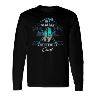 I'm A Realtor Ask Me For My Card For Realtor Long Sleeve T-Shirt | Mazezy