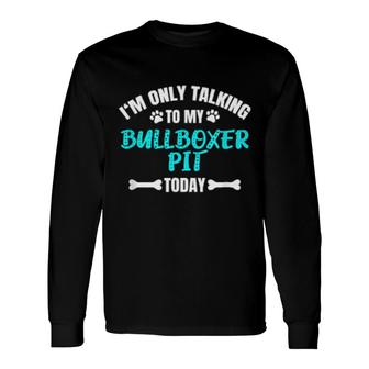 I'm Only Talking To My Bullboxer Pit Today Long Sleeve T-Shirt | Mazezy