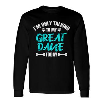 I'm Only Talking To My Great Dane Today Long Sleeve T-Shirt T-Shirt | Mazezy
