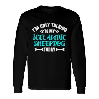 I'm Only Talking To My Icelandic Sheepdog Today Long Sleeve T-Shirt | Mazezy