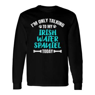 I'm Only Talking To My Irish Water Spaniel Today Long Sleeve T-Shirt T-Shirt | Mazezy