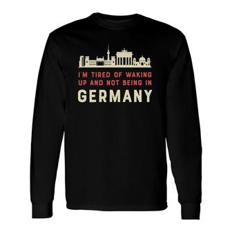 I’M Tired Of Waking Up And Not Being In Germany Berlin Long Sleeve T-Shirt T-Shirt | Mazezy