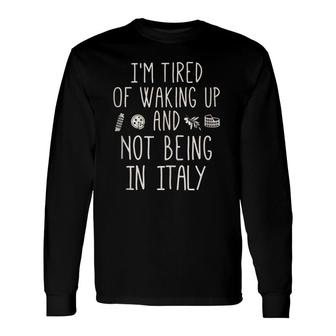 I'm Tired Of Waking Up And Not Being In Italy Italian Long Sleeve T-Shirt T-Shirt | Mazezy