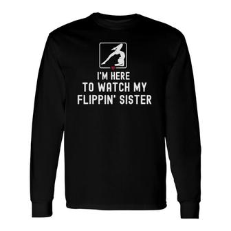 I'm Here To Watch My Flippin' Sister Gymnastics Gymnast Long Sleeve T-Shirt T-Shirt | Mazezy