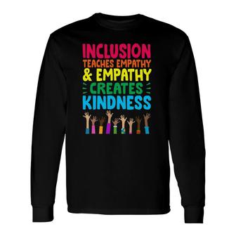 Inclusion Teaches Empathy And Empathy Creates Kindness Long Sleeve T-Shirt T-Shirt | Mazezy