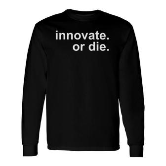 Innovate Or Die Innovation Motivation Inspiration Long Sleeve T-Shirt | Mazezy