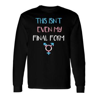 This Isn't Even My Final Form Transgender Lgbt Pride Long Sleeve T-Shirt T-Shirt | Mazezy
