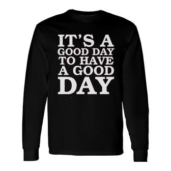 Its A Good Day To Have A Good Day Long Sleeve T-Shirt | Mazezy