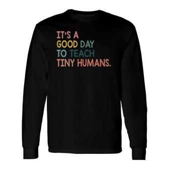 It's A Good Day To Teach Tiny Humans Teachers Lovers Long Sleeve T-Shirt T-Shirt | Mazezy