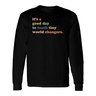 It's A Good Day To Teach Tiny World Changers Teaching Life Long Sleeve T-Shirt T-Shirt | Mazezy
