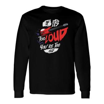 If It's Too Loud You're Too Old Musician Band Long Sleeve T-Shirt T-Shirt | Mazezy