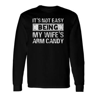 It's Not Easy Being My Wife's Arm Candy Fathers Day Long Sleeve T-Shirt T-Shirt | Mazezy