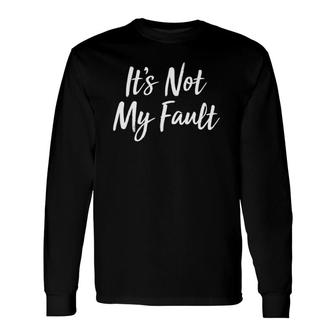 It's Not My Fault Long Sleeve T-Shirt T-Shirt | Mazezy