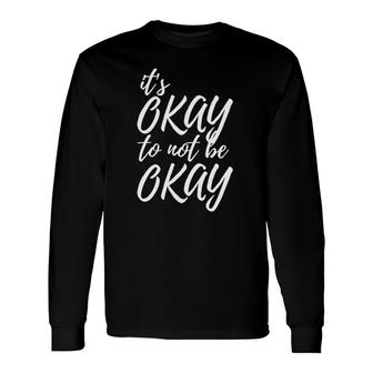 It's Okay To Not Be Okay Mental Health Awareness Long Sleeve T-Shirt T-Shirt | Mazezy