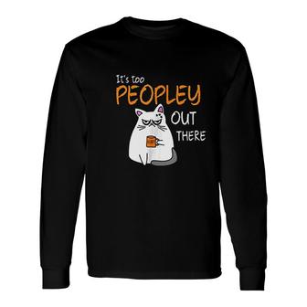 Its Too Peopley Out There Cat Long Sleeve T-Shirt T-Shirt | Mazezy