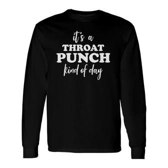 It's A Throat Punch Kind Of Day Throat Punch Kinda Day Long Sleeve T-Shirt T-Shirt | Mazezy