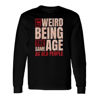 It's Weird Being The Same Age As Old People Old Man Long Sleeve T-Shirt T-Shirt | Mazezy