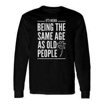It's Weird Being The Same Age As Old People Quotes Long Sleeve T-Shirt T-Shirt | Mazezy