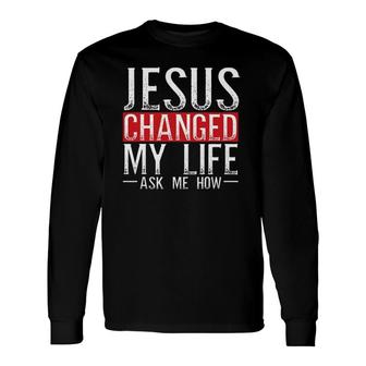 Jesus Changed My Life Ask Me How Christian Christians Long Sleeve T-Shirt T-Shirt | Mazezy