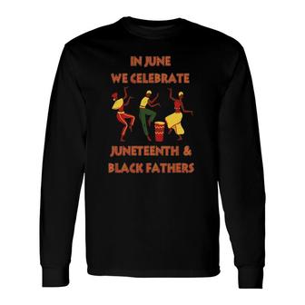 In June We Celebrate Juneteenth & Black Father's Day Freedom Long Sleeve T-Shirt T-Shirt | Mazezy