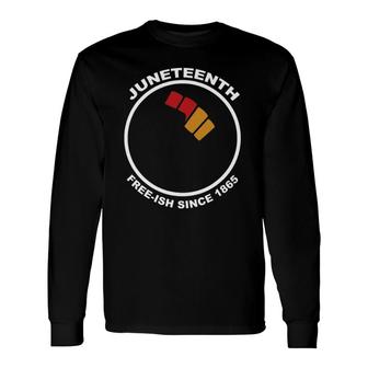 Juneteenth Free-Ish Since 1865 Raised Fist Long Sleeve T-Shirt T-Shirt | Mazezy