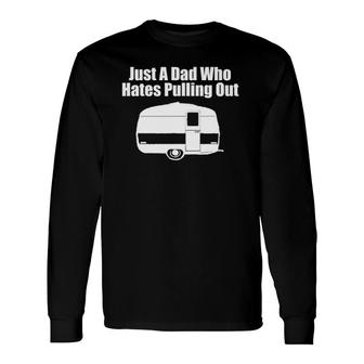 Just A Dad Who Hates Pulling Out Camping Long Sleeve T-Shirt T-Shirt | Mazezy