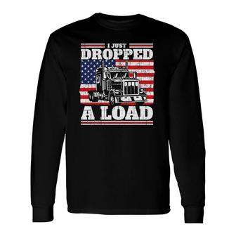I Just Dropped A Load I Patriotic Father's Day & Trucker Long Sleeve T-Shirt T-Shirt | Mazezy