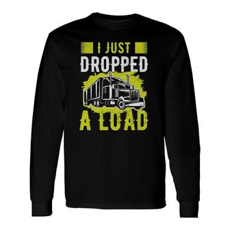 I Just Dropped A Load Trucker Truck Driver Long Sleeve T-Shirt T-Shirt | Mazezy