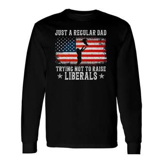 Just A Regular Dad Trying Not To Raise Liberals Dad Long Sleeve T-Shirt T-Shirt | Mazezy