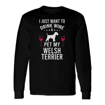 I Just Want To Drink Wine & Pet My Welsh Terrier Long Sleeve T-Shirt T-Shirt | Mazezy