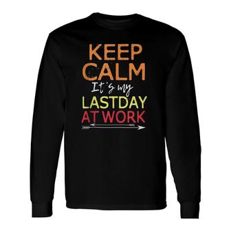 Keep Calm It's My Last Day At Work Retirement Long Sleeve T-Shirt T-Shirt | Mazezy