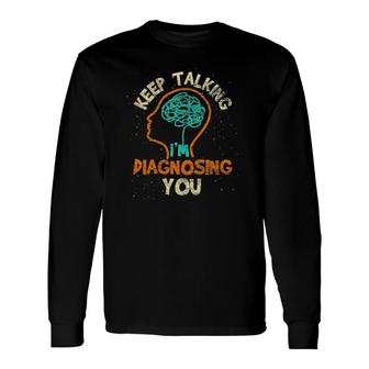 Keep Talking I'm Diagnosing You Psychologist Psychology Long Sleeve T-Shirt | Mazezy
