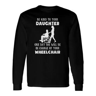 Be Kind To Your Daughter One Day She Will Be In Charge Of Your Wheelchair Long Sleeve T-Shirt T-Shirt | Mazezy
